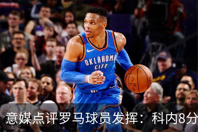 意媒点评罗马球员发挥：科内8分最高，巴列尔迪7分