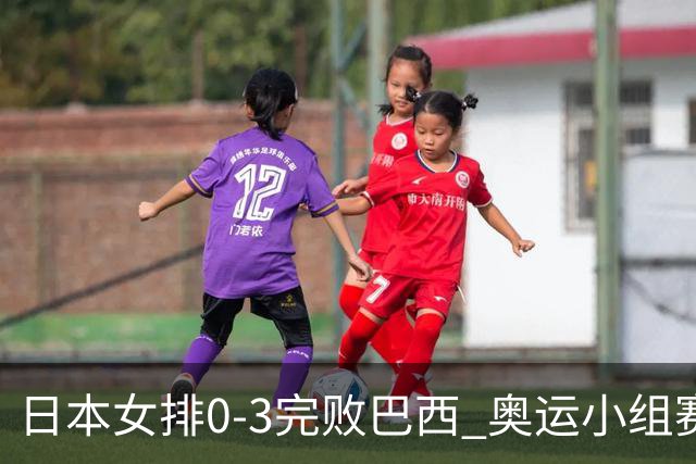 日本女排0-3完败巴西 奥运小组赛两连败出线告急