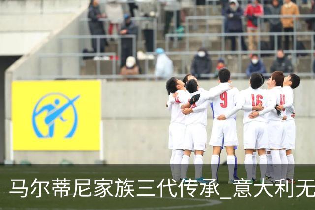 马尔蒂尼家族三代传承 意大利无惧劲敌盼3连胜